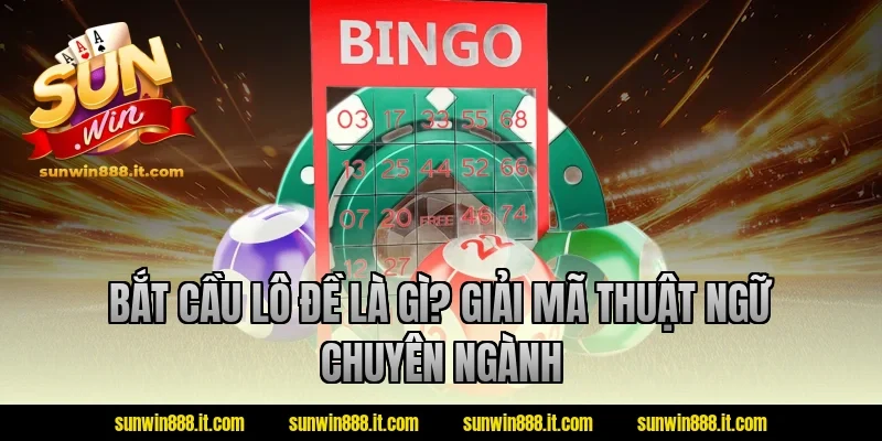 Bắt cầu lô đề là gì? Giải mã thuật ngữ chuyên ngành