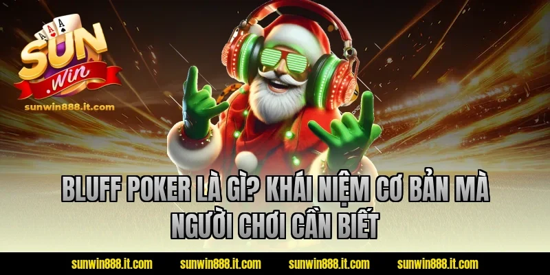 Bluff poker là gì? Khái niệm cơ bản mà người chơi cần biết