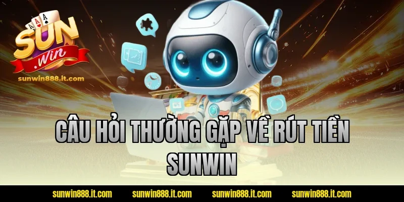 Câu hỏi thường gặp về rút tiền sunwin