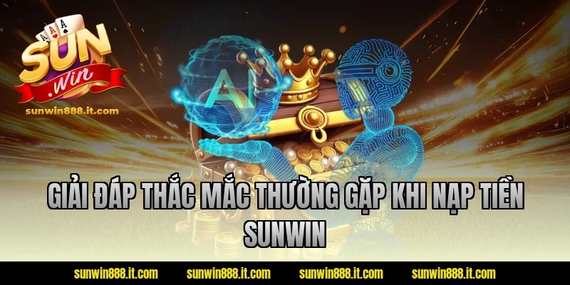 Giải đáp thắc mắc thường gặp khi nạp tiền Sunwin