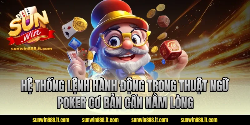 Hệ thống lệnh hành động trong thuật ngữ poker cơ bản cần nằm lòng