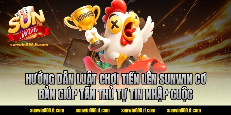 Hướng dẫn luật chơi tiến lên sunwin cơ bản giúp tân thủ tự tin nhập cuộc