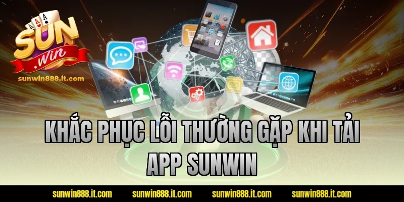 Khắc phục lỗi thường gặp khi tải app sunwin