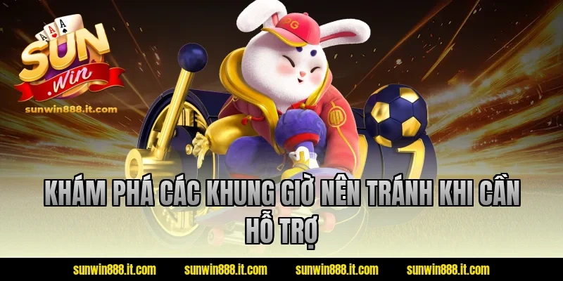 Khám phá các khung giờ nên tránh khi cần hỗ trợ