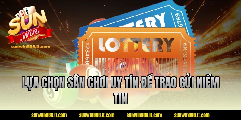 Lựa chọn sân chơi uy tín để trao gửi niềm tin