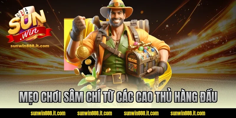 Mẹo chơi sâm chí từ các cao thủ hàng đầu