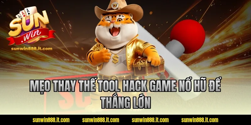 Mẹo thay thế tool hack game nổ hũ để thắng lớn