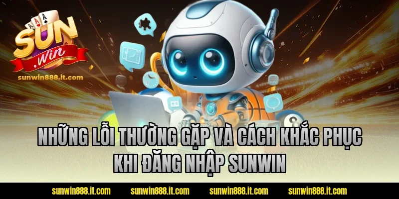 Những lỗi thường gặp và cách khắc phục khi đăng nhập Sunwin