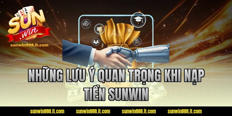 Những lưu ý quan trọng khi nạp tiền Sunwin