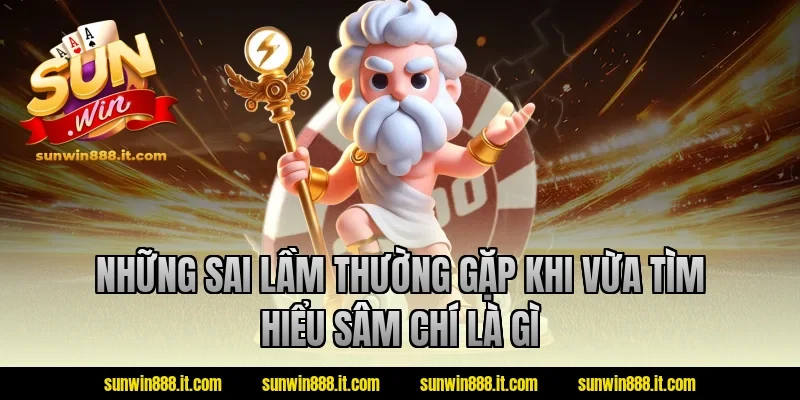 Những sai lầm thường gặp khi vừa tìm hiểu sâm chí là gì