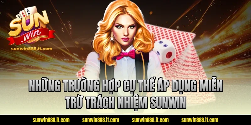 Những trường hợp cụ thể áp dụng miễn trừ trách nhiệm Sunwin