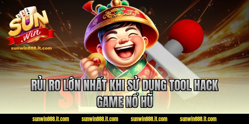 Rủi ro lớn nhất khi sử dụng tool hack game nổ hũ