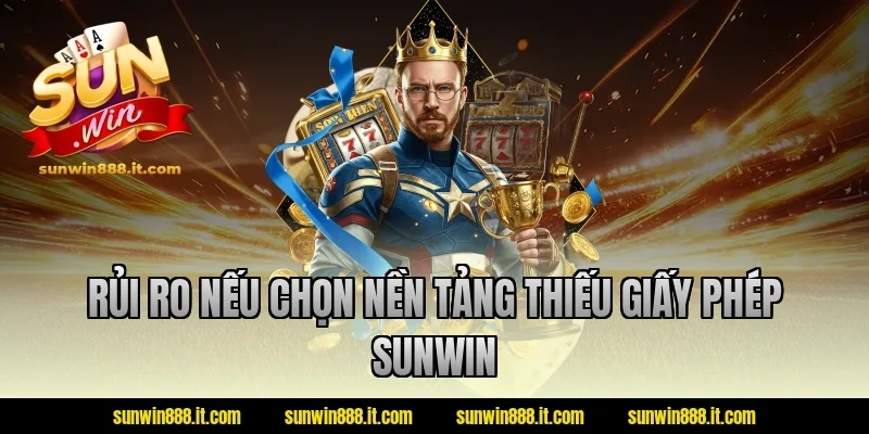Rủi ro nếu chọn nền tảng thiếu giấy phép sunwin