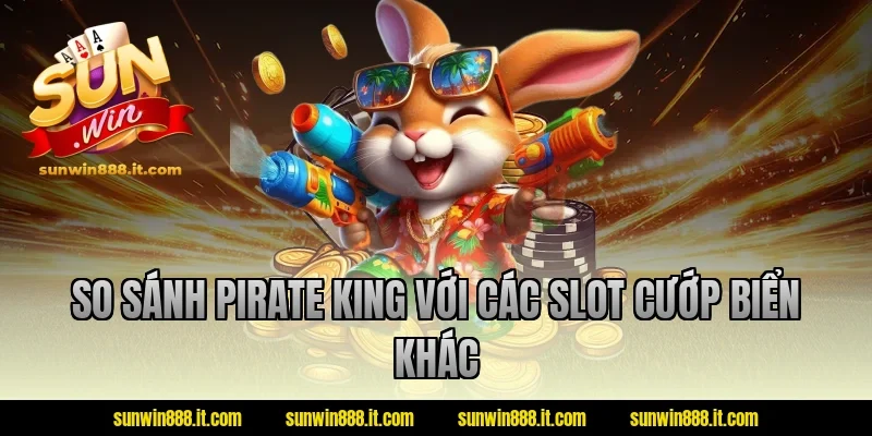 So sánh Pirate King với các slot cướp biển khác