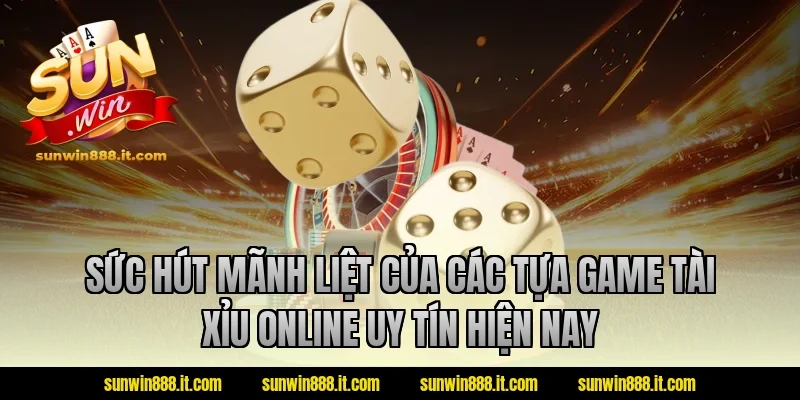 Sức hút mãnh liệt của các tựa game tài xỉu online uy tín hiện nay