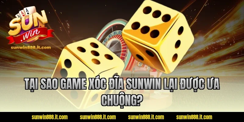 Tại sao game xóc đĩa Sunwin lại được ưa chuộng?