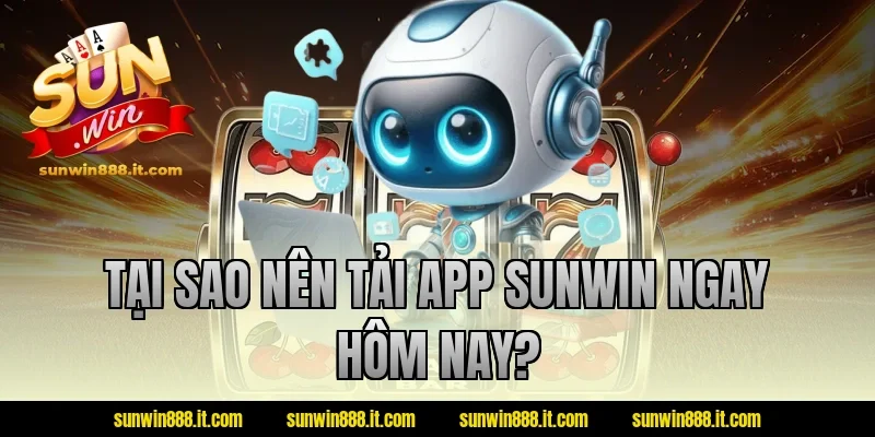 Tại sao nên tải app sunwin ngay hôm nay?