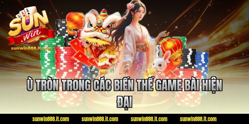 Ù tròn trong các biến thể game bài hiện đại