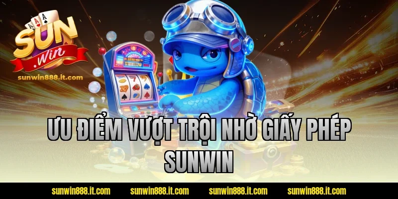 Ưu điểm vượt trội nhờ giấy phép sunwin